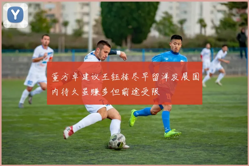 董方卓建议王钰栋尽早留洋发展国内待久虽赚多但前途受限