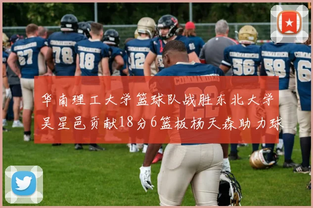 华南理工大学篮球队战胜东北大学吴星邑贡献18分6篮板杨天森助力球队获胜
