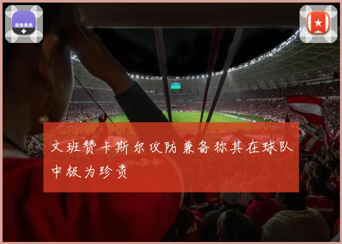 文班赞卡斯尔攻防兼备称其在球队中极为珍贵