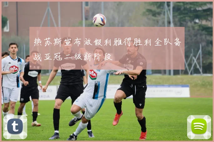热苏斯宣布放假利雅得胜利全队备战亚冠二级新阶段