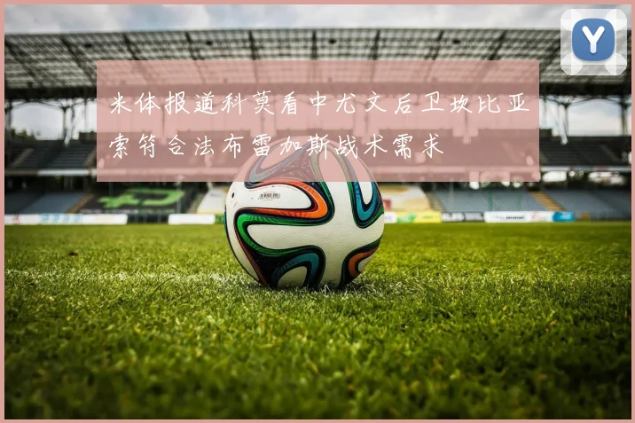 米体报道科莫看中尤文后卫坎比亚索符合法布雷加斯战术需求