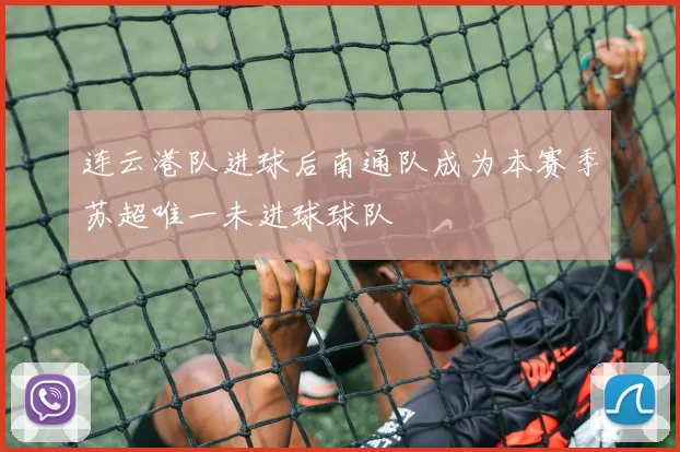 连云港队进球后南通队成为本赛季苏超唯一未进球球队