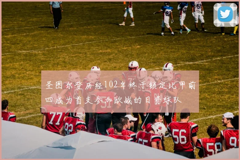 圣图尔登历经102年终于锁定比甲前四成为首支参加欧战的日资球队